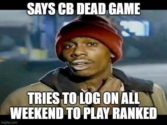 Chapelle crack | SAYS CB DEAD GAME; TRIES TO LOG ON ALL WEEKEND TO PLAY RANKED | image tagged in chapelle crack,ConquerorsBlade | made w/ Imgflip meme maker