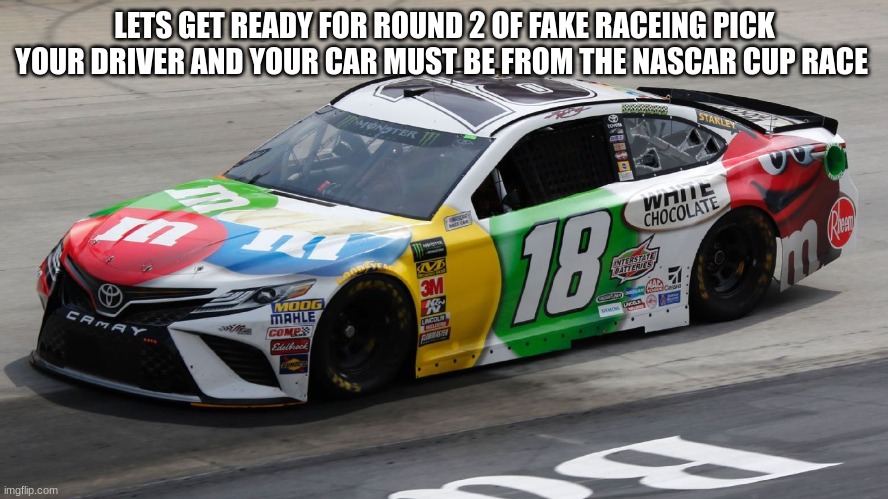 LETS GET READY FOR ROUND 2 OF FAKE RACEING PICK YOUR DRIVER AND YOUR CAR MUST BE FROM THE NASCAR CUP RACE | made w/ Imgflip meme maker