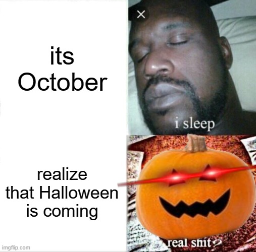 ah yes halloween | its October; realize that Halloween is coming | image tagged in memes,sleeping shaq,halloween,scary,pumpkin | made w/ Imgflip meme maker