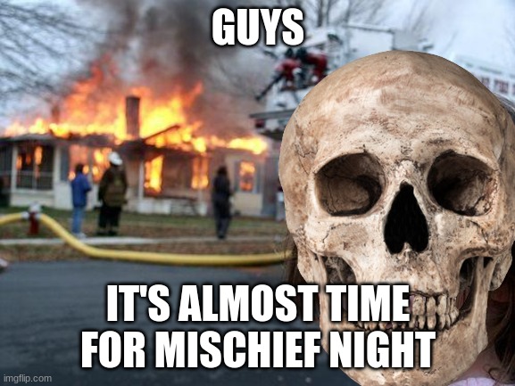 Disaster Girl | GUYS; IT'S ALMOST TIME FOR MISCHIEF NIGHT | image tagged in memes,disaster girl | made w/ Imgflip meme maker