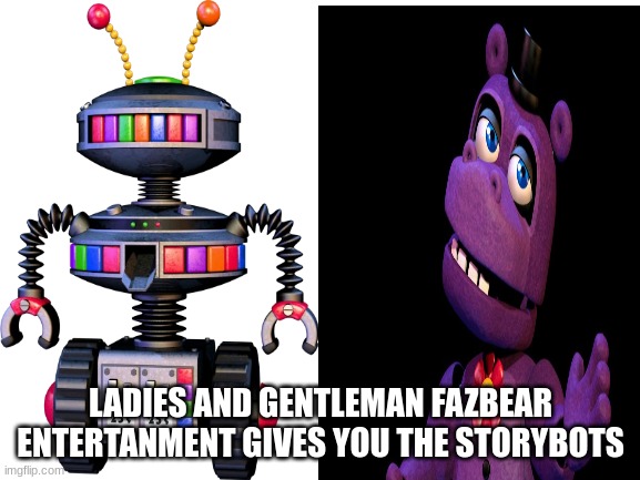 LADIES AND GENTLEMAN FAZBEAR ENTERTANMENT GIVES YOU THE STORYBOTS | made w/ Imgflip meme maker