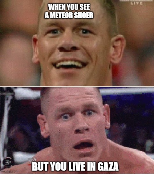 John Cena Happy/Sad | WHEN YOU SEE A METEOR SHOER; BUT YOU LIVE IN GAZA | image tagged in john cena happy/sad | made w/ Imgflip meme maker