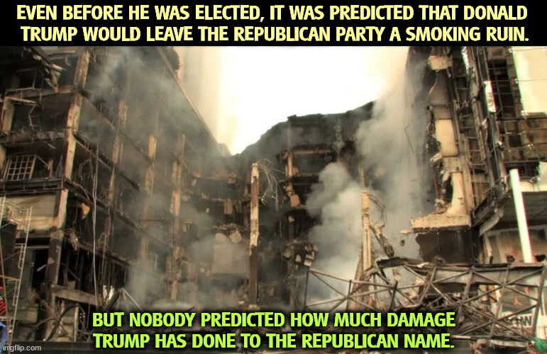 Trump the Destroyer of his own team. | EVEN BEFORE HE WAS ELECTED, IT WAS PREDICTED THAT DONALD 
TRUMP WOULD LEAVE THE REPUBLICAN PARTY A SMOKING RUIN. BUT NOBODY PREDICTED HOW MUCH DAMAGE TRUMP HAS DONE TO THE REPUBLICAN NAME. | image tagged in trump,destroy,republican party,ruin | made w/ Imgflip meme maker