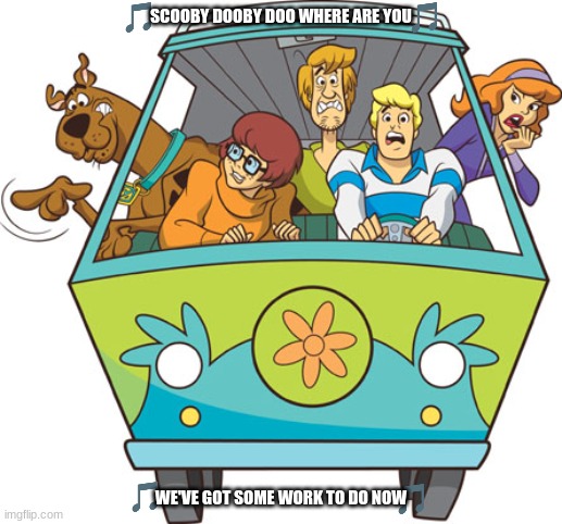 imgflip sings scooby doo where are you | SCOOBY DOOBY DOO WHERE ARE YOU; WE'VE GOT SOME WORK TO DO NOW | image tagged in memes,scooby doo,warner bros,theme song | made w/ Imgflip meme maker