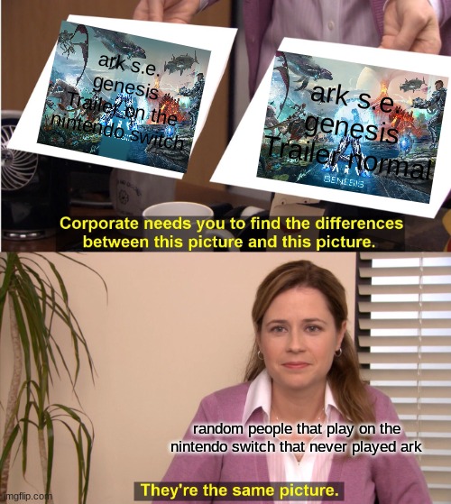 They're The Same Picture Meme | ark s.e. genesis Trailer on the nintendo switch; ark s.e. genesis Trailer normal; random people that play on the nintendo switch that never played ark | image tagged in memes,they're the same picture | made w/ Imgflip meme maker