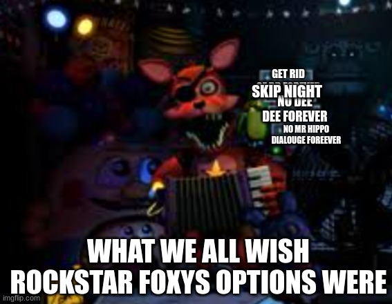 rockstar foxy | GET RID OF BB FOREVER; SKIP NIGHT; NO DEE DEE FOREVER; NO MR HIPPO DIALOUGE FOREEVER; WHAT WE ALL WISH ROCKSTAR FOXYS OPTIONS WERE | image tagged in rockstar foxy | made w/ Imgflip meme maker