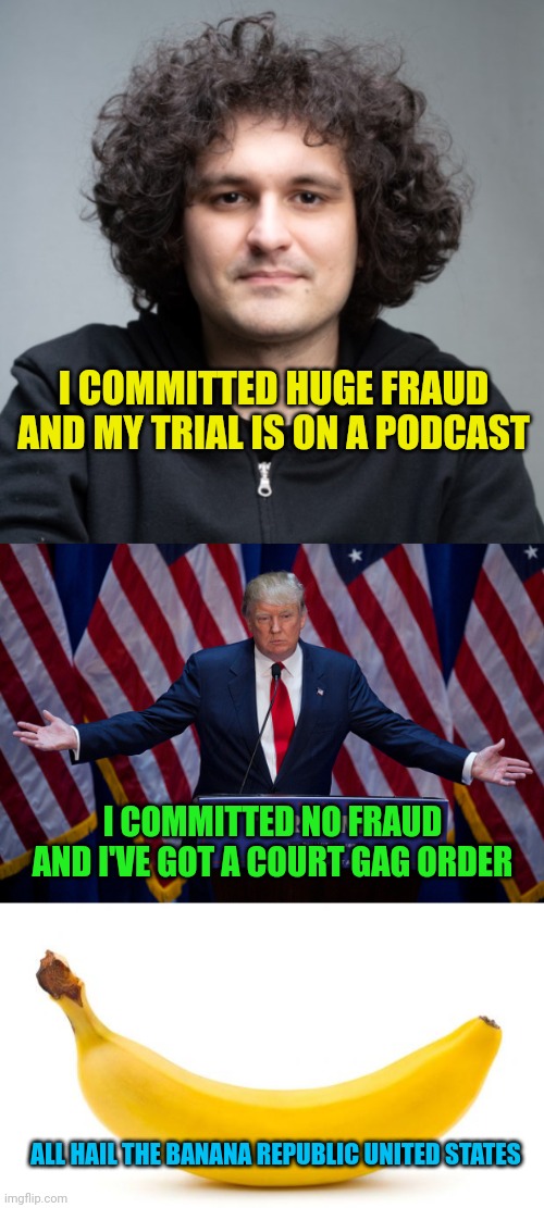 Another day another example of Banana Republic in the US | I COMMITTED HUGE FRAUD AND MY TRIAL IS ON A PODCAST; I COMMITTED NO FRAUD AND I'VE GOT A COURT GAG ORDER; ALL HAIL THE BANANA REPUBLIC UNITED STATES | image tagged in sam bankman-fried,donald trump,banana | made w/ Imgflip meme maker