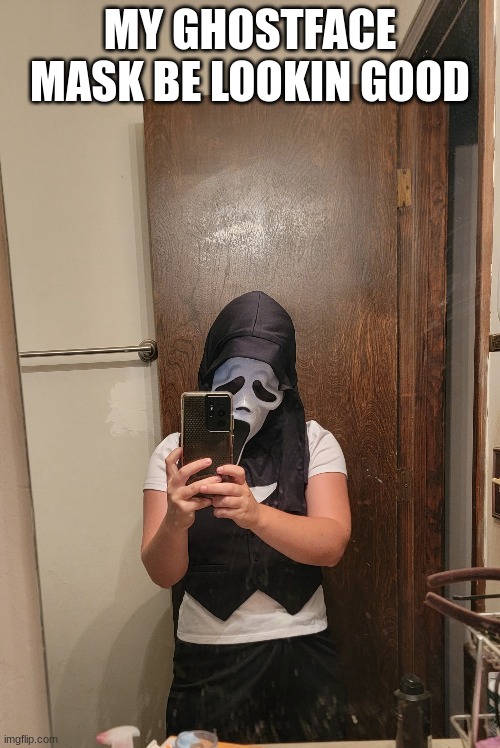 Thought I could reveal some of me :) | MY GHOSTFACE MASK BE LOOKIN GOOD | made w/ Imgflip meme maker