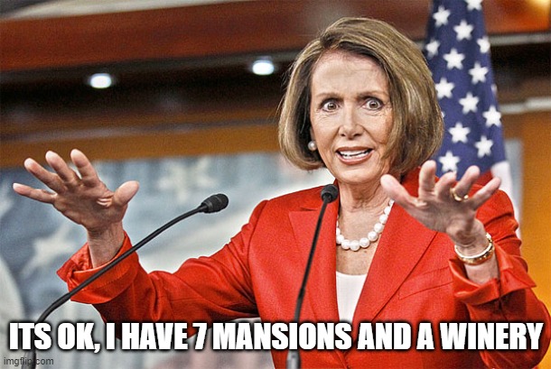 Nancy Pelosi is crazy | ITS OK, I HAVE 7 MANSIONS AND A WINERY | image tagged in nancy pelosi is crazy | made w/ Imgflip meme maker