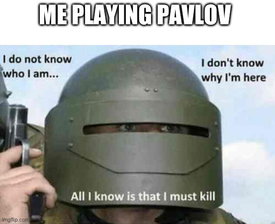 i do not know who I am | ME PLAYING PAVLOV | image tagged in i do not know who i am,vr | made w/ Imgflip meme maker