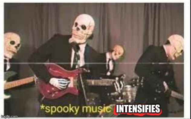 Spooky Music Stops | INTENSIFIES | image tagged in spooky music stops | made w/ Imgflip meme maker