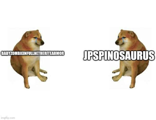 2 cheems | JPSPINOSAURUS BABYZOMBIEINFULLNETHERITEARMOR | image tagged in 2 cheems | made w/ Imgflip meme maker