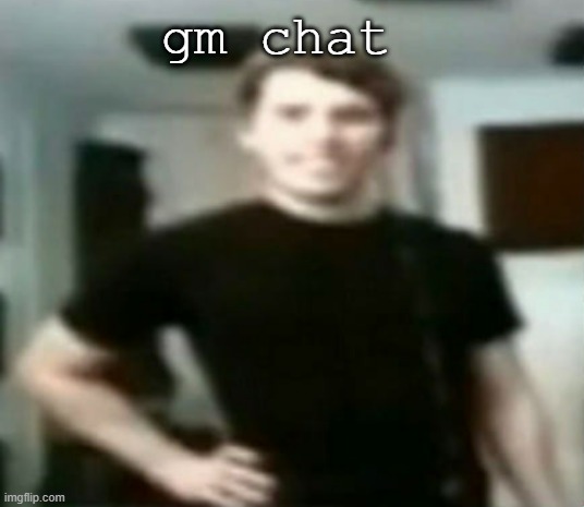 gm chat | image tagged in jerma | made w/ Imgflip meme maker