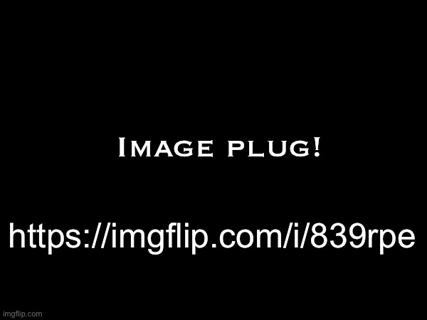 https://imgflip.com/i/839rpe; Image plug! | made w/ Imgflip meme maker