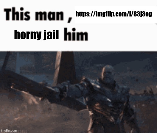 This man, _____ him | https://imgflip.com/i/83j3og; horny jail | image tagged in this man _____ him | made w/ Imgflip meme maker