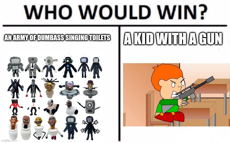 Who Would Win? | AN ARMY OF DUMBASS SINGING TOILETS; A KID WITH A GUN | image tagged in memes,who would win | made w/ Imgflip meme maker
