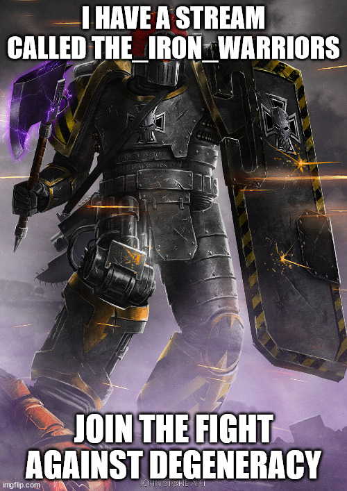 iron warrior | I HAVE A STREAM CALLED THE_IRON_WARRIORS; JOIN THE FIGHT AGAINST DEGENERACY | image tagged in iron warrior | made w/ Imgflip meme maker