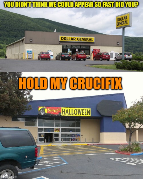 YOU DIDN'T THINK WE COULD APPEAR SO FAST DID YOU? HOLD MY CRUCIFIX | image tagged in dollar general,spirit halloween | made w/ Imgflip meme maker