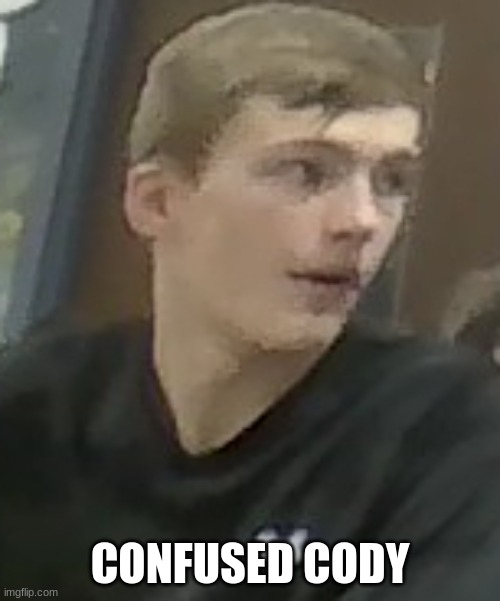 confused cody | CONFUSED CODY | image tagged in confused man | made w/ Imgflip meme maker