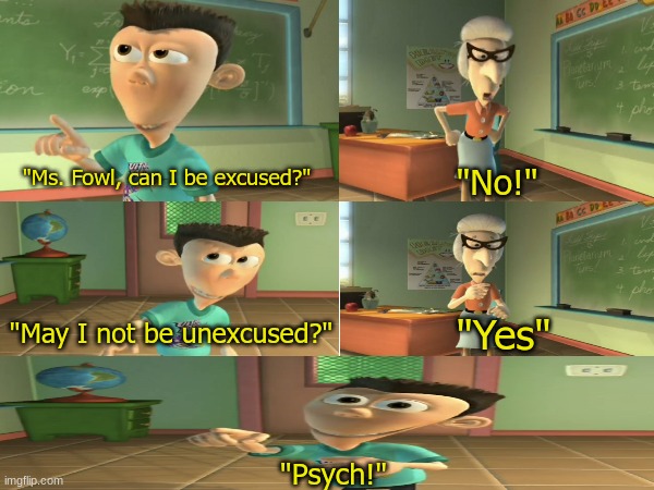 Don't lie, you all tried this trick | "No!"; "Ms. Fowl, can I be excused?"; "May I not be unexcused?"; "Yes"; "Psych!" | image tagged in cartoon,nickelodeon,funny,jimmy neutron,memes,JimmyNeutron | made w/ Imgflip meme maker