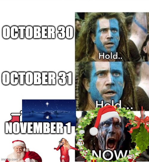 Me every flipping year. :-) Move over, spooky season! | OCTOBER 30; OCTOBER 31; NOVEMBER 1 | image tagged in braveheart william wallace hold | made w/ Imgflip meme maker