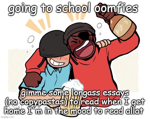 soldier and demo | going to school oomfies; gimme some longass essays (no copypastas) to read when I get home I'm in the mood to read allat | image tagged in soldier and demo | made w/ Imgflip meme maker