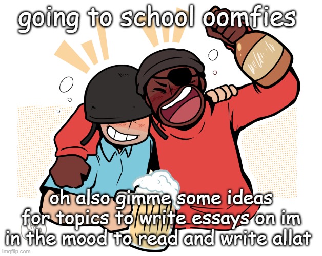 soldier and demo | going to school oomfies; oh also gimme some ideas for topics to write essays on im in the mood to read and write allat | image tagged in soldier and demo | made w/ Imgflip meme maker