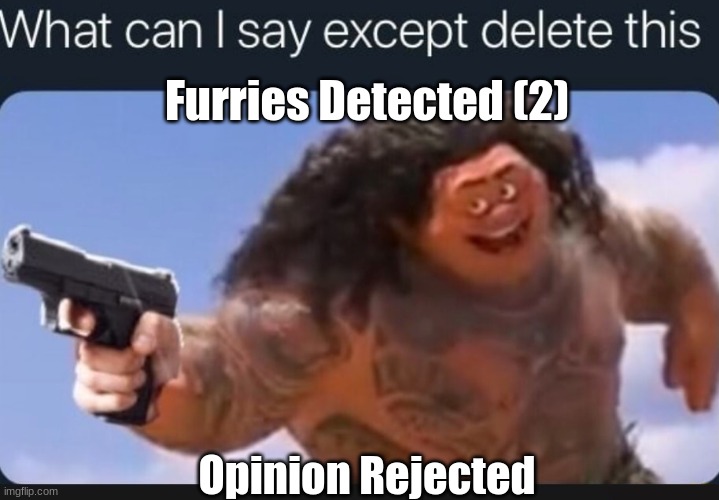 What can I say except delete this | Opinion Rejected Furries Detected (2) | image tagged in what can i say except delete this | made w/ Imgflip meme maker