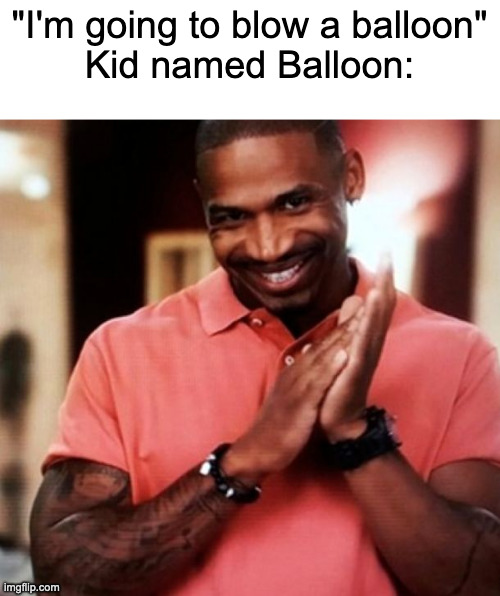 lmao | "I'm going to blow a balloon"
Kid named Balloon: | image tagged in devious | made w/ Imgflip meme maker