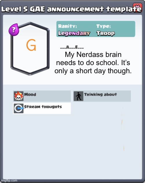 GAE announcement template | My Nerdass brain needs to do school. It’s only a short day though. | image tagged in gae announcement template | made w/ Imgflip meme maker