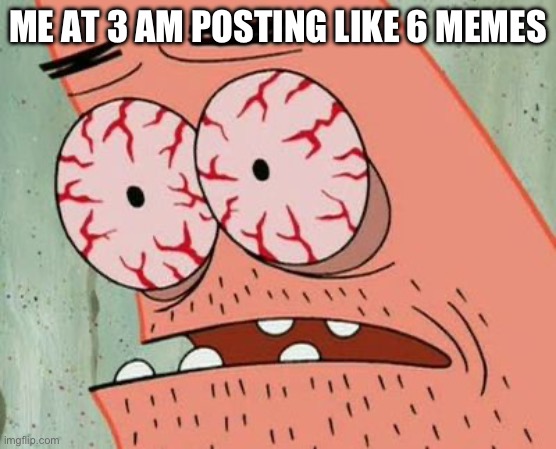I barely slept today (but I got follow by iceu so it’s worth it) | ME AT 3 AM POSTING LIKE 6 MEMES | image tagged in sleep deprived patrick | made w/ Imgflip meme maker