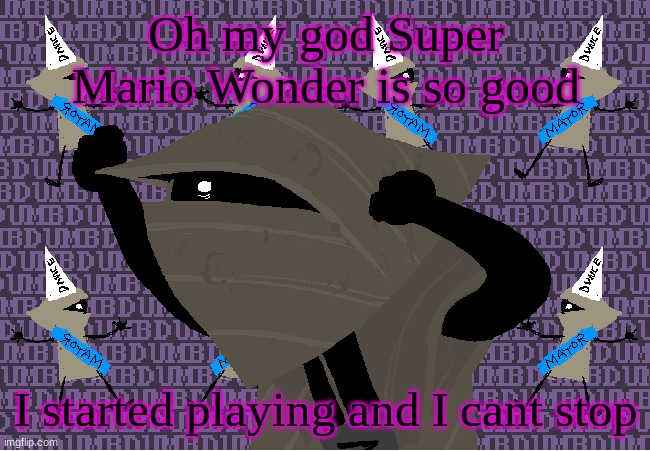 me fr | Oh my god Super Mario Wonder is so good; I started playing and I cant stop | image tagged in me fr | made w/ Imgflip meme maker