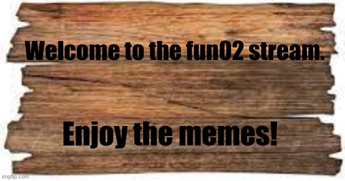 sign | Welcome to the fun02 stream. Enjoy the memes! | image tagged in sign | made w/ Imgflip meme maker
