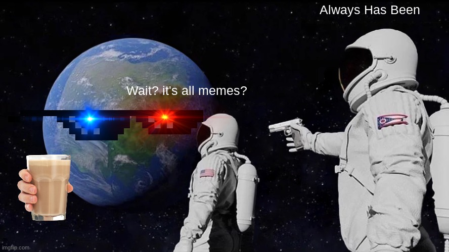 MEMES | Always Has Been; Wait? it's all memes? | image tagged in memes,always has been | made w/ Imgflip meme maker