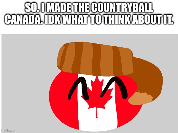 Canada. (this is my art) | SO. I MADE THE COUNTRYBALL
CANADA. IDK WHAT TO THINK ABOUT IT. | image tagged in canada,art | made w/ Imgflip meme maker