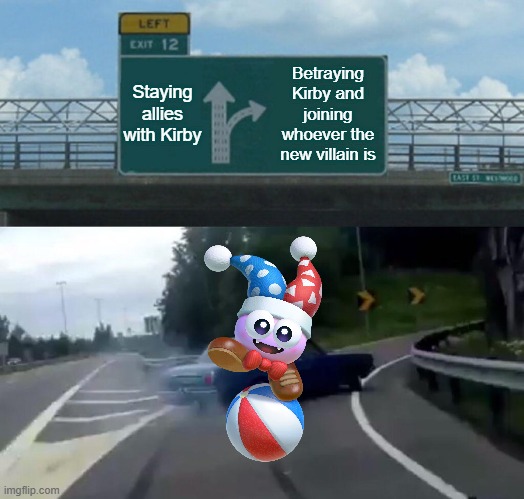 Left Exit 12 Off Ramp Meme | Staying allies with Kirby; Betraying Kirby and joining whoever the new villain is | image tagged in memes,left exit 12 off ramp | made w/ Imgflip meme maker