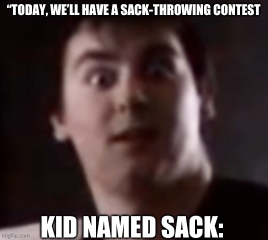 Kid named sack | “TODAY, WE’LL HAVE A SACK-THROWING CONTEST; KID NAMED SACK: | image tagged in johnny realizes | made w/ Imgflip meme maker