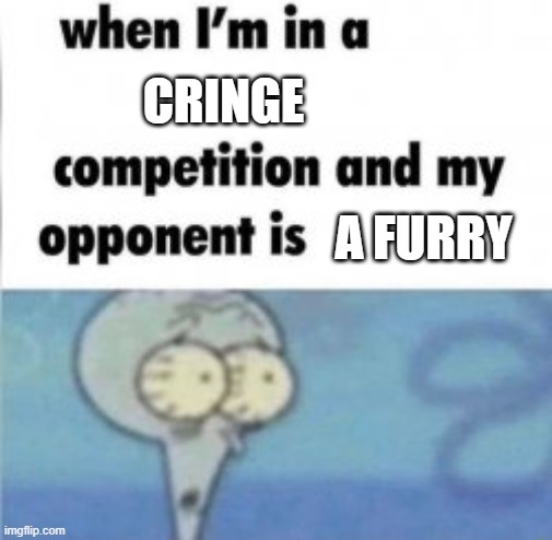 cant compare | CRINGE; A FURRY | image tagged in squidward when i'm in a competiton and my opponent is | made w/ Imgflip meme maker