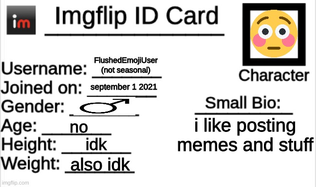 imgflip id | FlushedEmojiUser (not seasonal); september 1 2021; i like posting memes and stuff; no; idk; also idk | image tagged in imgflip id card | made w/ Imgflip meme maker
