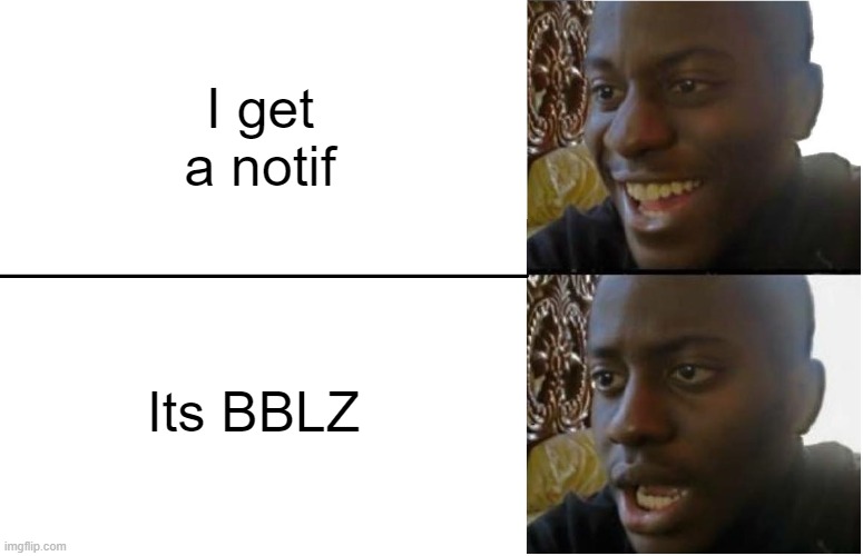 . | I get a notif; Its BBLZ | image tagged in disappointed black guy | made w/ Imgflip meme maker