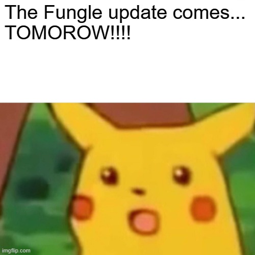 its finally here... | The Fungle update comes...
TOMOROW!!!! | image tagged in memes,surprised pikachu,fungle | made w/ Imgflip meme maker