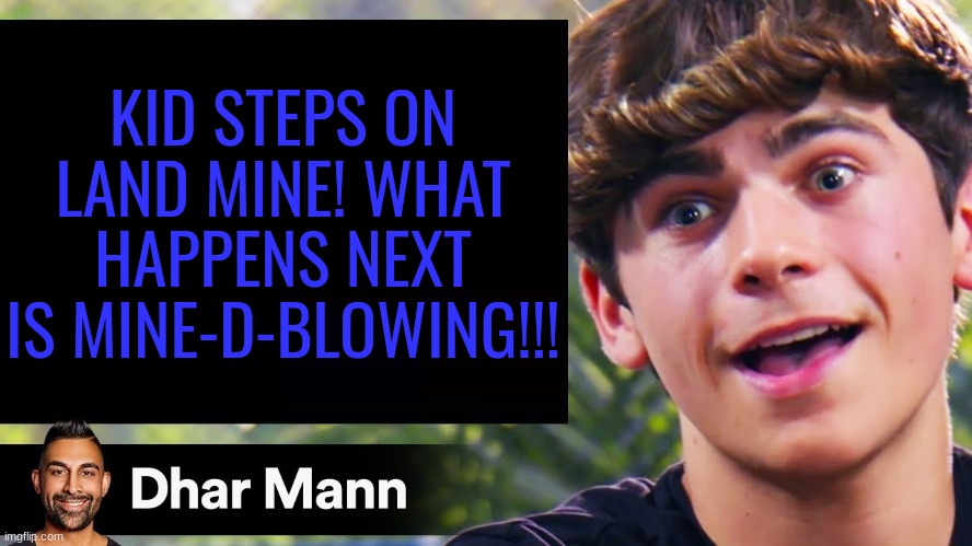 dhar man blank | KID STEPS ON LAND MINE! WHAT HAPPENS NEXT IS MINE-D-BLOWING!!! | image tagged in dhar man blank | made w/ Imgflip meme maker