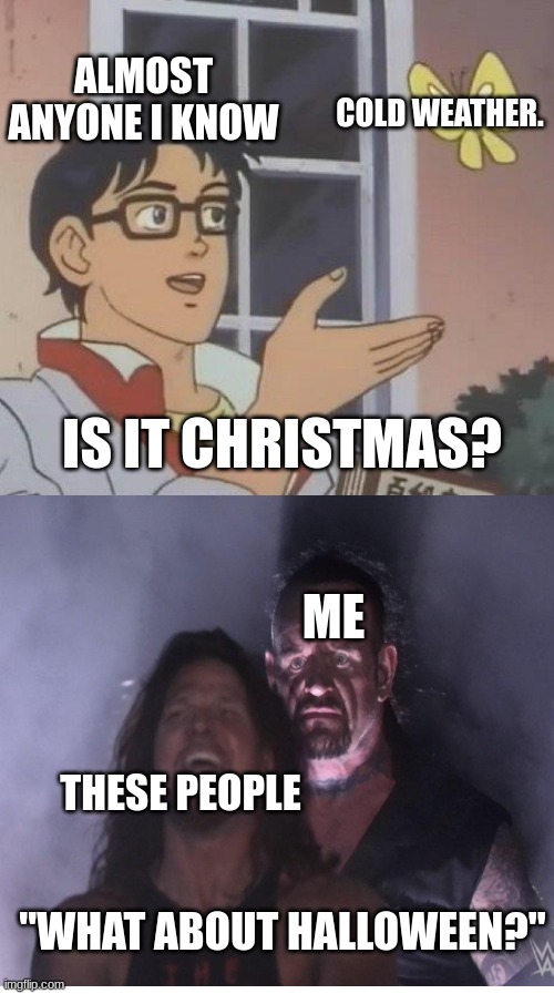My one rule about Halloween and Christmas, at least wait for Halloween to be over first. | ALMOST ANYONE I KNOW; COLD WEATHER. IS IT CHRISTMAS? ME; THESE PEOPLE; "WHAT ABOUT HALLOWEEN?" | image tagged in memes,is this a pigeon,halloween,christmas,holidays | made w/ Imgflip meme maker