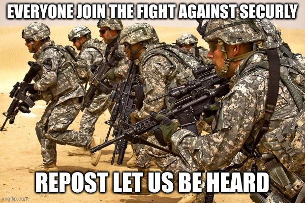 Military  | EVERYONE JOIN THE FIGHT AGAINST SECURLY; REPOST LET US BE HEARD | image tagged in military | made w/ Imgflip meme maker