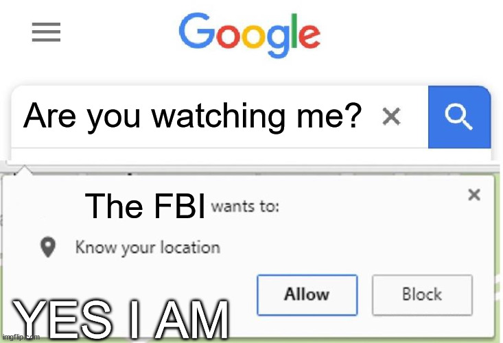 How to know the FBI wants to know your location | Are you watching me? The FBI; YES I AM | image tagged in wants to know your location | made w/ Imgflip meme maker
