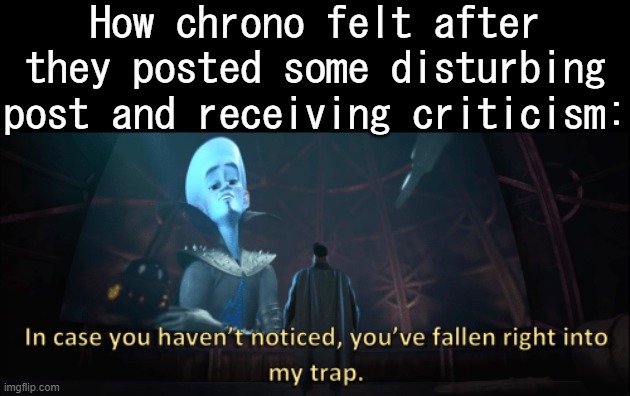 Blud | How chrono felt after they posted some disturbing post and receiving criticism: | image tagged in megamind trap template | made w/ Imgflip meme maker