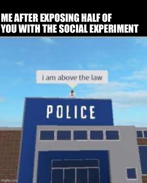 You know who you are, you know what you did. And you know where you are going ;) | ME AFTER EXPOSING HALF OF YOU WITH THE SOCIAL EXPERIMENT | made w/ Imgflip meme maker