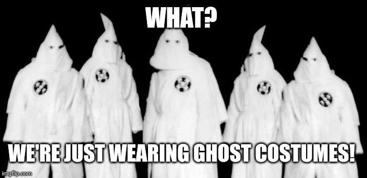 spooki month special | WHAT? WE'RE JUST WEARING GHOST COSTUMES! | image tagged in kkk,ghost | made w/ Imgflip meme maker