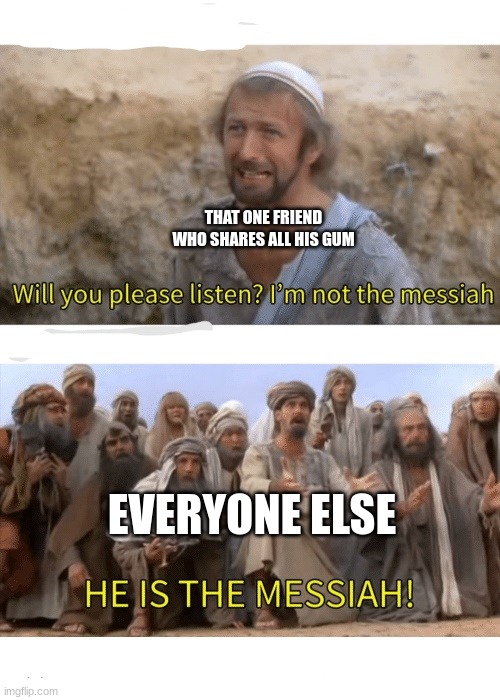 He is the messiah | THAT ONE FRIEND WHO SHARES ALL HIS GUM; EVERYONE ELSE | image tagged in he is the messiah | made w/ Imgflip meme maker