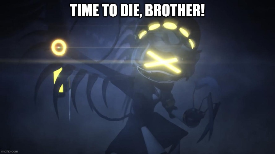 N in attack mode 2 | TIME TO DIE, BROTHER! | image tagged in n in attack mode 2 | made w/ Imgflip meme maker